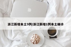 浙江新增本土9例/浙江新增1例本土确诊