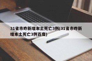 31省市昨新增本土死亡3例(31省市昨新增本土死亡3例百度)
