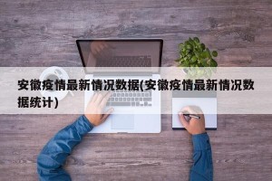 安徽疫情最新情况数据(安徽疫情最新情况数据统计)