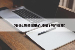 【安徽1例是哪里的,安徽1例在哪里】