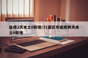 连续2天本土0新增/31省区市连续两天本土0新增