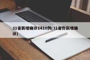 31省新增确诊1410例(31省份新增确诊)