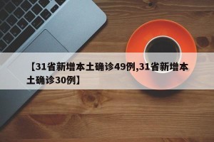 【31省新增本土确诊49例,31省新增本土确诊30例】