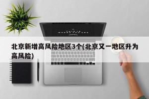 北京新增高风险地区3个(北京又一地区升为高风险)