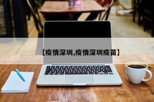 【疫情深圳,疫情深圳疫苗】