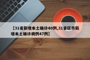 【31省新增本土确诊40例,31省区市新增本土确诊病例47例】