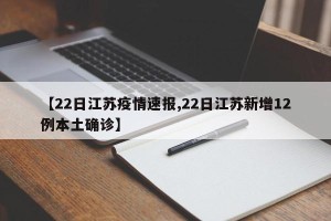 【22日江苏疫情速报,22日江苏新增12例本土确诊】