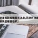 【天津津南区疫情最新消息,天津市津南区疫情最新消息哪里增的】