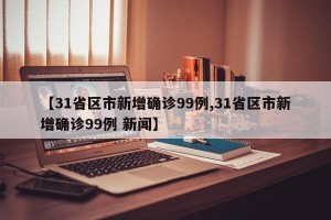 【31省区市新增确诊99例,31省区市新增确诊99例 新闻】