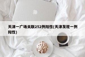 天津一广场关联252例阳性(天津发现一例阳性)