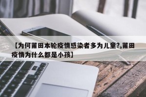 【为何莆田本轮疫情感染者多为儿童?,莆田疫情为什么都是小孩】