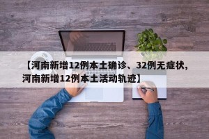 【河南新增12例本土确诊、32例无症状,河南新增12例本土活动轨迹】