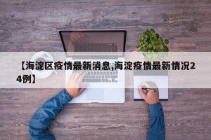 【海淀区疫情最新消息,海淀疫情最新情况24例】