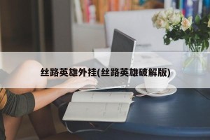 丝路英雄外挂(丝路英雄破解版)