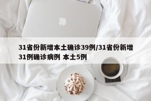 31省份新增本土确诊39例/31省份新增31例确诊病例 本土5例