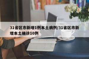 31省区市新增1例本土病例/31省区市新增本土确诊10例