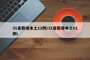 31省新增本土12例/31省新增本土61例i
