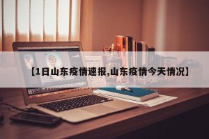 【1日山东疫情速报,山东疫情今天情况】