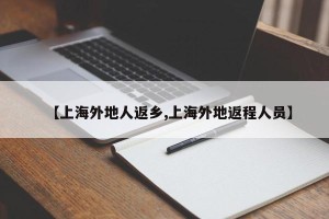 【上海外地人返乡,上海外地返程人员】