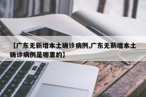 【广东无新增本土确诊病例,广东无新增本土确诊病例是哪里的】