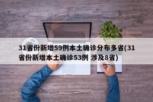 31省份新增59例本土确诊分布多省(31省份新增本土确诊53例 涉及8省)