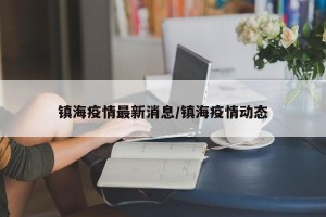 镇海疫情最新消息/镇海疫情动态