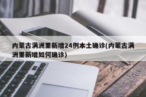 内蒙古满洲里新增24例本土确诊(内蒙古满洲里新增如何确诊)