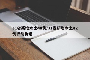 31省新增本土48例/31省新增本土42例行动轨迹