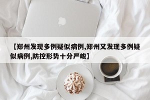 【郑州发现多例疑似病例,郑州又发现多例疑似病例,防控形势十分严峻】