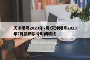 天津限号2023年7月/天津限号2023年7月最新限号时间表格