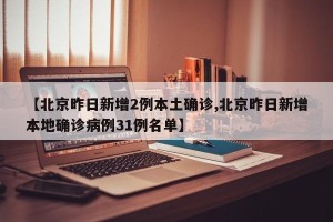 【北京昨日新增2例本土确诊,北京昨日新增本地确诊病例31例名单】
