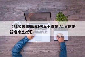 【31省区市新增1例本土病例,31省区市新增本土2例】