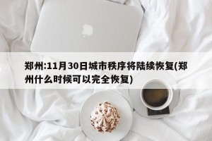 郑州:11月30日城市秩序将陆续恢复(郑州什么时候可以完全恢复)