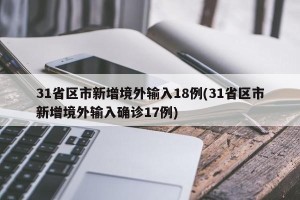 31省区市新增境外输入18例(31省区市新增境外输入确诊17例)