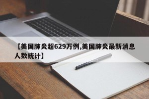 【美国肺炎超629万例,美国肺炎最新消息人数统计】