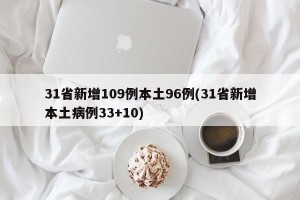 31省新增109例本土96例(31省新增本土病例33+10)