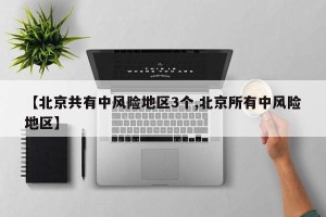 【北京共有中风险地区3个,北京所有中风险地区】