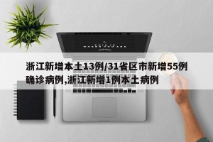浙江新增本土13例/31省区市新增55例确诊病例,浙江新增1例本土病例