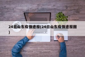 24日山东疫情速报(24日山东疫情速报图)