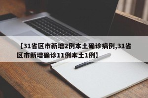【31省区市新增2例本土确诊病例,31省区市新增确诊11例本土1例】