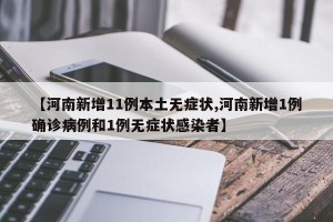 【河南新增11例本土无症状,河南新增1例确诊病例和1例无症状感染者】