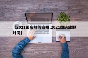 【2021国庆放假安排,2021国庆放假时间】