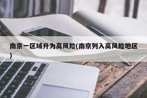 南京一区域升为高风险(南京列入高风险地区)