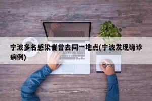 宁波多名感染者曾去同一地点(宁波发现确诊病例)