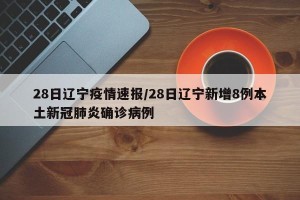 28日辽宁疫情速报/28日辽宁新增8例本土新冠肺炎确诊病例