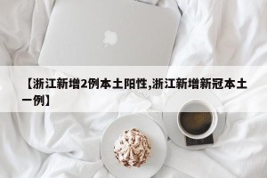 【浙江新增2例本土阳性,浙江新增新冠本土一例】