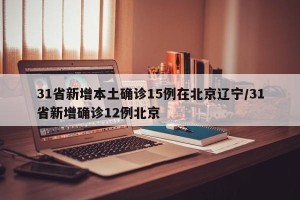 31省新增本土确诊15例在北京辽宁/31省新增确诊12例北京