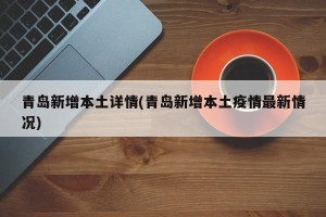 青岛新增本土详情(青岛新增本土疫情最新情况)