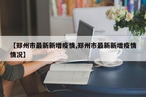【郑州市最新新增疫情,郑州市最新新增疫情情况】