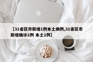 【31省区市新增1例本土病例,31省区市新增确诊2例 本土1例】